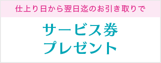 仕上り日から翌日迄のお引き取りでサービス券プレゼント