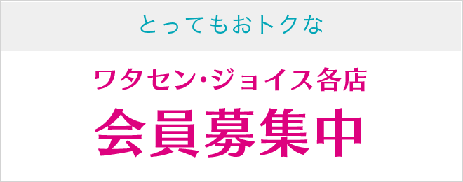 とってもおトクなワタセン・ジョイス各店会員募集中